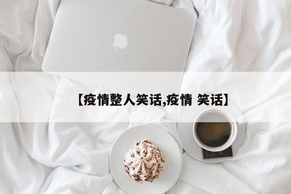 【疫情整人笑话,疫情 笑话】