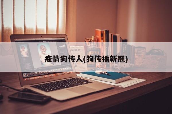 疫情狗传人(狗传播新冠)