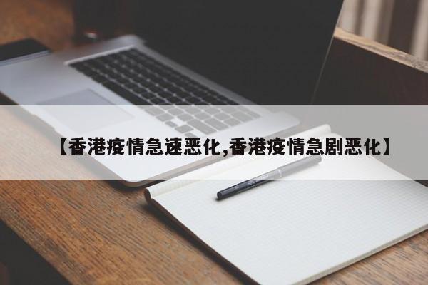 【香港疫情急速恶化,香港疫情急剧恶化】
